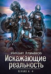 Искажающие реальность Книга 4 - Михаил Атаманов