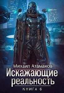 Искажающие реальность Книга 6 - Михаил Атаманов