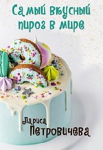 Вкусного много не бывает 2. Самый вкусный пирог в мире - Лариса Петровичева