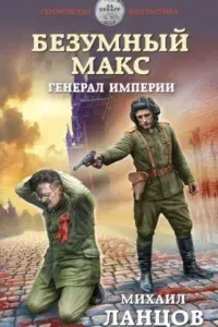 Безумный Макс 4. Генерал империи - Михаил Ланцов