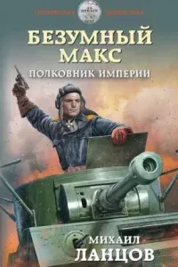 Безумный Макс 3. Полковник Империи - Михаил Ланцов