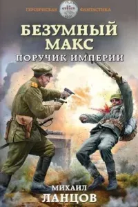 Безумный Макс 1. Поручик Империи - Михаил Ланцов
