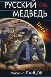 Русский Медведь. Царь - Михаил Ланцов