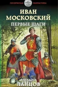 Иван Московский. Первые шаги - Михаил Ланцов