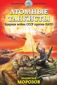Атомные танкисты. Ядерная война СССР против НАТО - Владислав Морозов