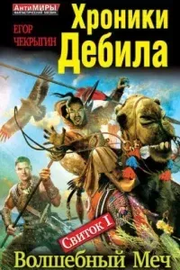 Хроники Дебила. Свиток 1. Волшебный Меч - Егор Чекрыгин