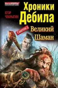 Хроники Дебила. Свиток 3. Великий Шаман - Егор Чекрыгин
