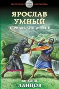 Ярослав Умный 1. Первый князь Руси - Михаил Ланцов