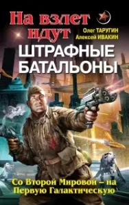 Штрафбат в космосе 2. На взлет идут штрафные батальоны. Со Второй Мировой – на Первую Галактическую - Олег Таругин