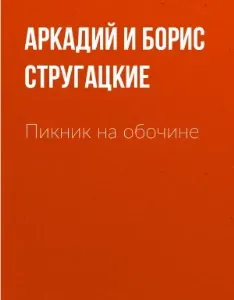 Пикник на обочине - Аркадий и Борис Стругацкие
