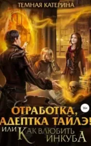 Адептка Тайлэ 1. Отработка, адептка Тайлэ! или Как влюбить инкуба - Катерина Темная