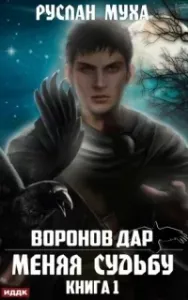 Воронов дар 1. Меняя Судьбу - Руслан Муха