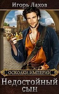 Осколки Империи 4. Недостойный сын - Игорь Лахов