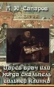 Царев врач, или Когда скальпель сильнее клинка - Александр Сапаров