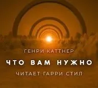 Что вам нужно - Генри Каттнер