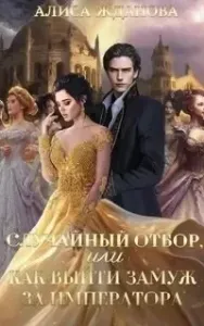 Случайный отбор, или Как выйти замуж за императора - Алиса Жданова