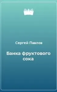 Банка фруктового сока - Сергей Павлов