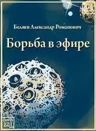 Борьба в эфире - Александр Беляев
