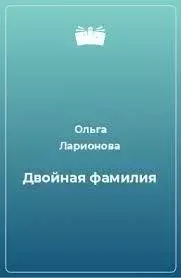 Двойная фамилия - Ольга Ларионова