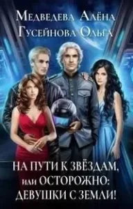 На пути к звездам, или Осторожно: девушки с Земли! - Ольга Гусейнова, Алена Медведева