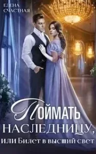 Наследница 1. Поймать наследницу, или Билет в высший свет - Елена Счастная