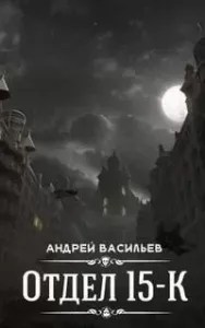 Отдел 15-К. Выпуск 6 (Заключительный) - Андрей Васильев