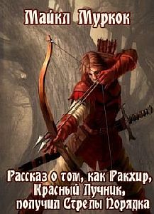 Хроники Элрика из Мелнибонэ 11. Рассказ о том, как Ракхир, Красный Лучник, получил Стрелы Порядка - Майкл Муркок