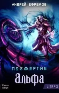 Посмертие 5. Альфа. Часть первая - Андрей Ефремов