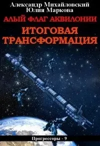 Прогрессоры 9. Алый флаг Аквилонии. Итоговая трансформация - Александр Михайловский, Юлия Маркова