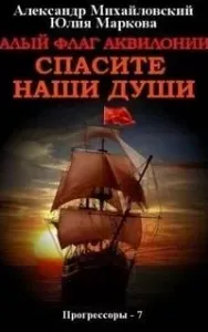 Прогрессоры 7. Алый флаг Аквилонии. Спасите наши души - Александр Михайловский, Юлия Маркова