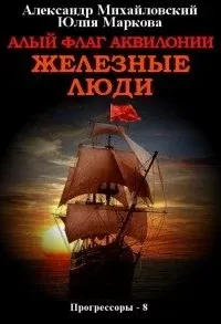 Прогрессоры 8. Алый флаг Аквилонии. Железные люди - Александр Михайловский, Юлия Маркова