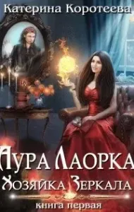Аура Лаорка. Хозяйка Зеркала - Катерина Коротеева