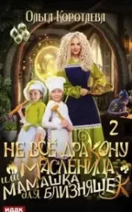 Не всё дракону масленица, или Мамашка для близняшек. Серия 2 - Ольга Коротаева