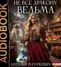 Не все дракону ведьма! - Наталья Мазуркевич