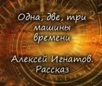 Одна, две, три машины времени - Алексей Игнатов