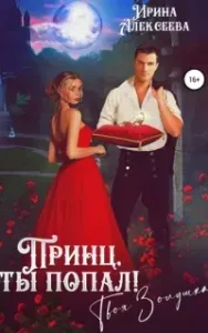 Принц, ты попал! Твоя Золушка - Ирина Алексеева