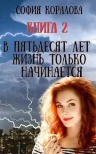В пятьдесят лет жизнь только начинается. Книга 2 - София Коралова