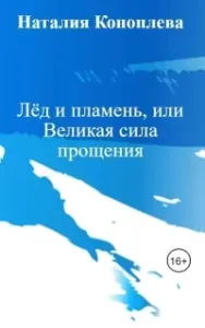 Лёд и пламень, или Великая сила прощения - Наталия Коноплева