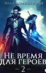 Не время для героев. Книга 2 - Илья Соломенный