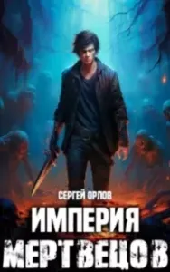 Империя Мертвецов. Книга 1 - Сергей Орлов
