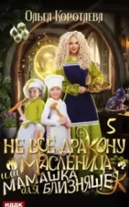 Не всё дракону масленица или Мамашка для близняшек. Серия 5 - Ольга Коротаева