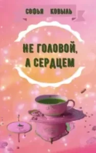 Не головой, а сердцем - Софья Ковыль