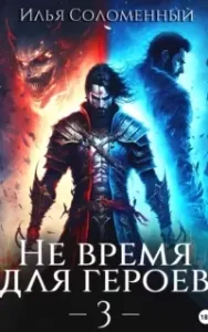 Не время для героев. Книга 3 - Илья Соломенный