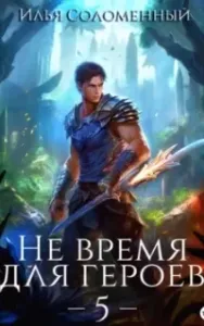 Не время для героев. Книга 5 - Илья Соломенный