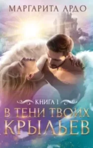 В тени твоих крыльев. Книга 1 - Маргарита Ардо