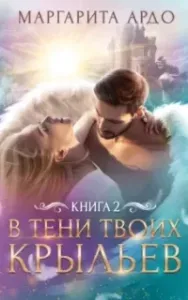 В тени твоих крыльев. Книга 2 - Маргарита Ардо