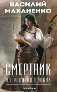 Смертник из рода Валевских. Книга 6 - Василий Маханенко