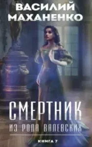 Смертник из рода Валевских. Книга 7 - Василий Маханенко