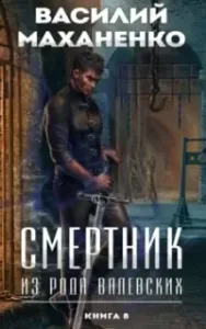 Смертник из рода Валевских. Книга 8 - Василий Маханенко