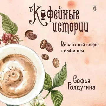 Кофейные истории 6. Пикантный кофе с имбирем - Софья Ролдугина